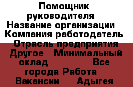 Помощник руководителя › Название организации ­ Компания-работодатель › Отрасль предприятия ­ Другое › Минимальный оклад ­ 100 000 - Все города Работа » Вакансии   . Адыгея респ.,Майкоп г.
